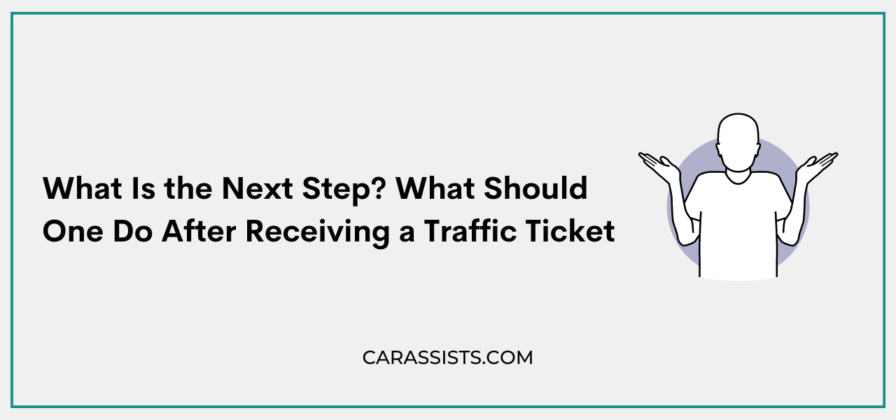 What Is the Next Step? What Should One Do After Receiving a Traffic Ticket